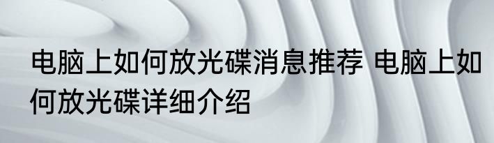 电脑上如何放光碟消息推荐 电脑上如何放光碟详细介绍