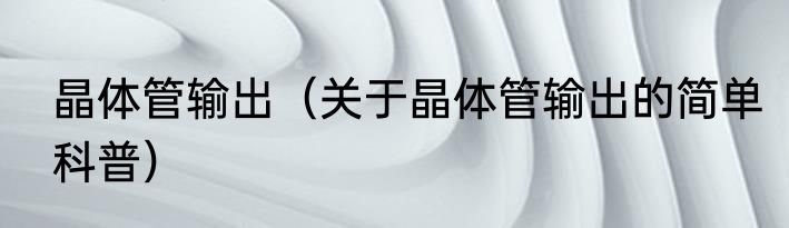 晶体管输出（关于晶体管输出的简单科普）