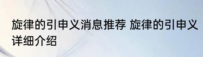 旋律的引申义消息推荐 旋律的引申义详细介绍