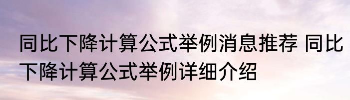 同比下降计算公式举例消息推荐 同比下降计算公式举例详细介绍