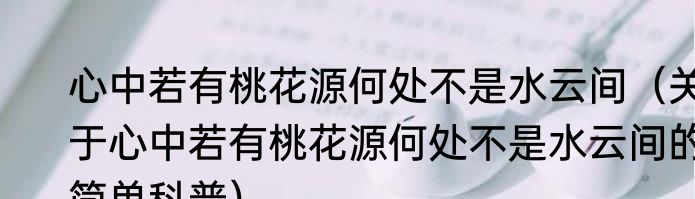 心中若有桃花源何处不是水云间（关于心中若有桃花源何处不是水云间的简单科普）