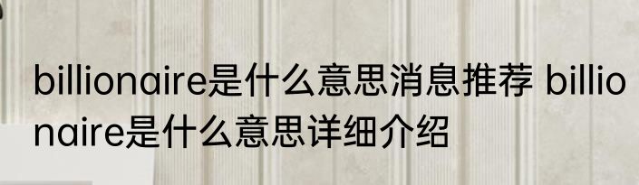 billionaire是什么意思消息推荐 billionaire是什么意思详细介绍
