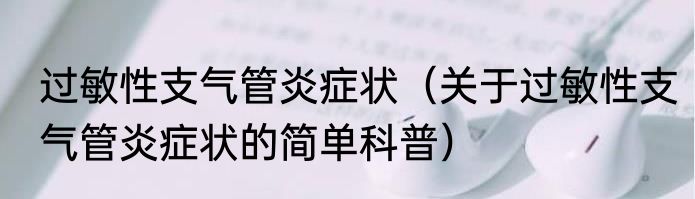 过敏性支气管炎症状（关于过敏性支气管炎症状的简单科普）