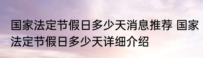 国家法定节假日多少天消息推荐 国家法定节假日多少天详细介绍