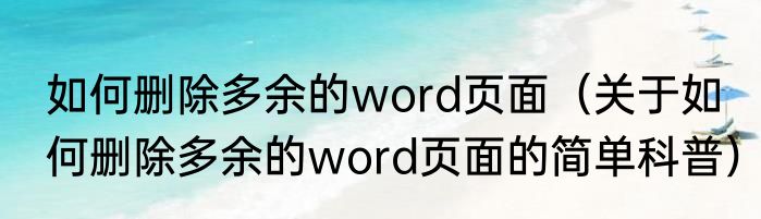 如何删除多余的word页面（关于如何删除多余的word页面的简单科普）