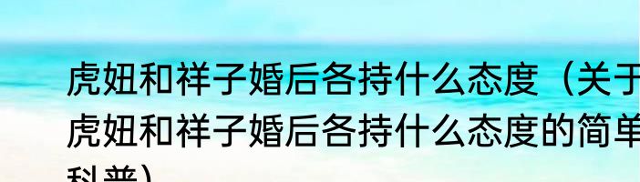 虎妞和祥子婚后各持什么态度（关于虎妞和祥子婚后各持什么态度的简单科普）