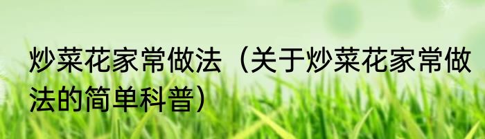 炒菜花家常做法（关于炒菜花家常做法的简单科普）