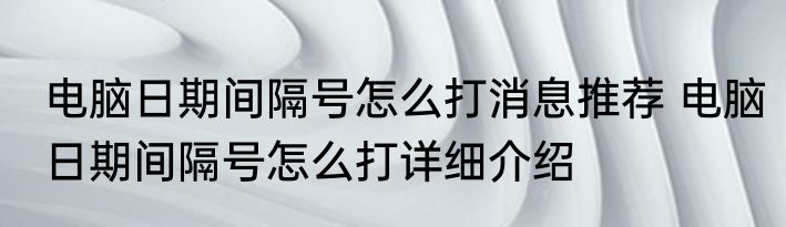 电脑日期间隔号怎么打消息推荐 电脑日期间隔号怎么打详细介绍