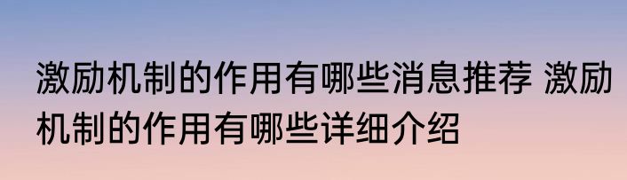 激励机制的作用有哪些消息推荐 激励机制的作用有哪些详细介绍