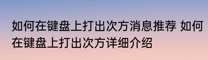 如何在键盘上打出次方消息推荐 如何在键盘上打出次方详细介绍