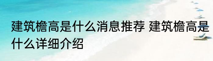 建筑檐高是什么消息推荐 建筑檐高是什么详细介绍