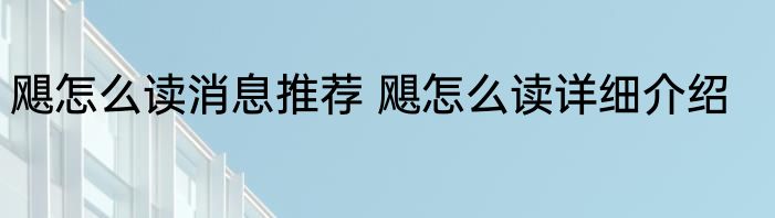 飓怎么读消息推荐 飓怎么读详细介绍