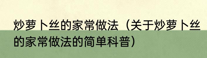 炒萝卜丝的家常做法（关于炒萝卜丝的家常做法的简单科普）