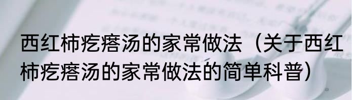 西红柿疙瘩汤的家常做法（关于西红柿疙瘩汤的家常做法的简单科普）