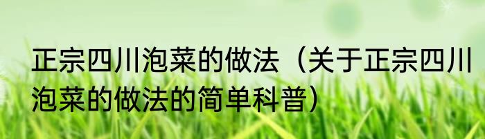 正宗四川泡菜的做法（关于正宗四川泡菜的做法的简单科普）