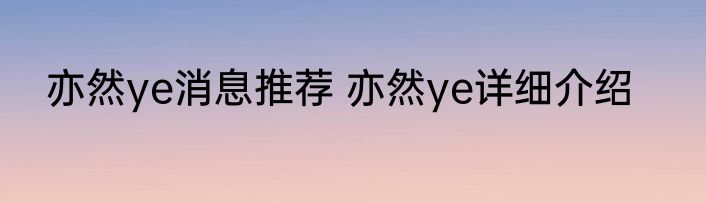 亦然ye消息推荐 亦然ye详细介绍