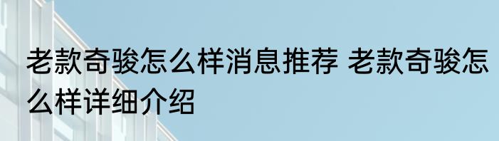 老款奇骏怎么样消息推荐 老款奇骏怎么样详细介绍