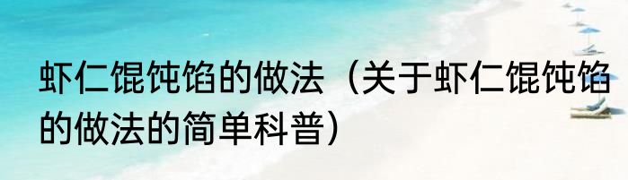 虾仁馄饨馅的做法（关于虾仁馄饨馅的做法的简单科普）