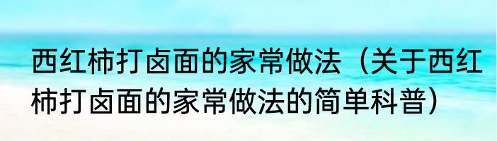 西红柿打卤面的家常做法（关于西红柿打卤面的家常做法的简单科普）