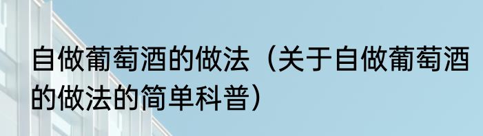 自做葡萄酒的做法（关于自做葡萄酒的做法的简单科普）