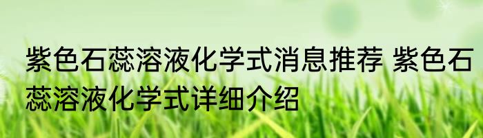 紫色石蕊溶液化学式消息推荐 紫色石蕊溶液化学式详细介绍