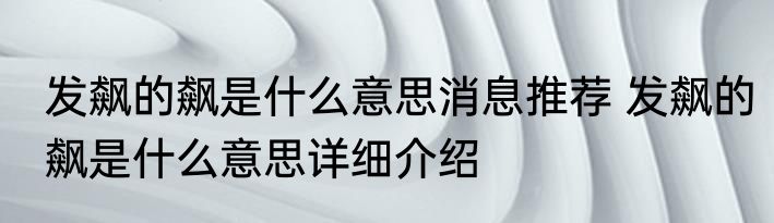 发飙的飙是什么意思消息推荐 发飙的飙是什么意思详细介绍