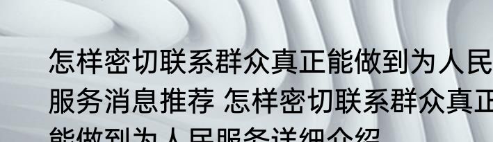 怎样密切联系群众真正能做到为人民服务消息推荐 怎样密切联系群众真正能做到为人民服务详细介绍