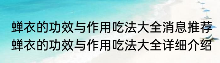 蝉衣的功效与作用吃法大全消息推荐 蝉衣的功效与作用吃法大全详细介绍