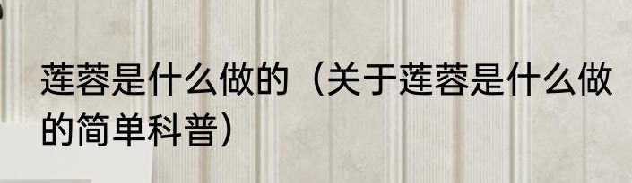 莲蓉是什么做的（关于莲蓉是什么做的简单科普）