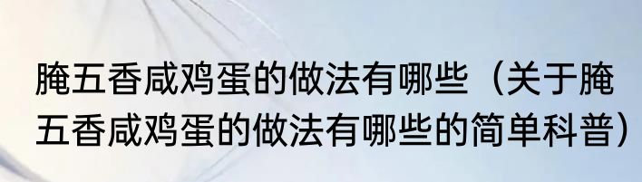 腌五香咸鸡蛋的做法有哪些（关于腌五香咸鸡蛋的做法有哪些的简单科普）
