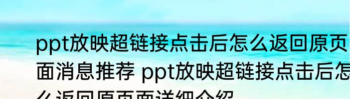 ppt放映超链接点击后怎么返回原页面消息推荐 ppt放映超链接点击后怎么返回原页面详细介绍