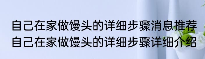 自己在家做馒头的详细步骤消息推荐 自己在家做馒头的详细步骤详细介绍
