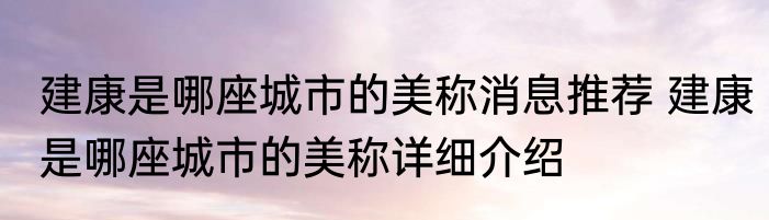 建康是哪座城市的美称消息推荐 建康是哪座城市的美称详细介绍