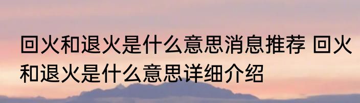 回火和退火是什么意思消息推荐 回火和退火是什么意思详细介绍