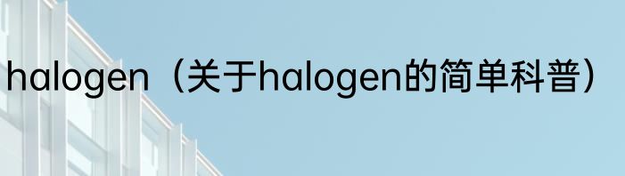 halogen（关于halogen的简单科普）
