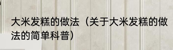 大米发糕的做法（关于大米发糕的做法的简单科普）