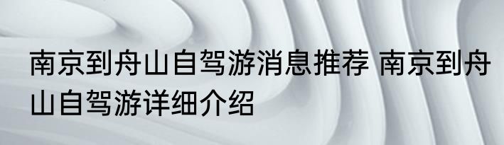 南京到舟山自驾游消息推荐 南京到舟山自驾游详细介绍