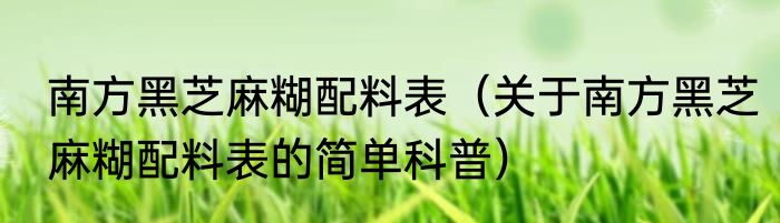 南方黑芝麻糊配料表（关于南方黑芝麻糊配料表的简单科普）
