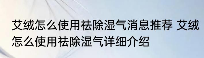 艾绒怎么使用祛除湿气消息推荐 艾绒怎么使用祛除湿气详细介绍