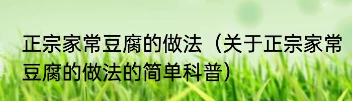正宗家常豆腐的做法（关于正宗家常豆腐的做法的简单科普）