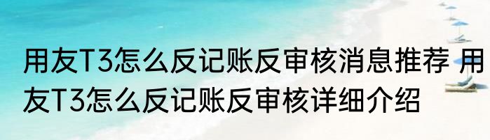用友T3怎么反记账反审核消息推荐 用友T3怎么反记账反审核详细介绍