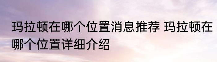 玛拉顿在哪个位置消息推荐 玛拉顿在哪个位置详细介绍
