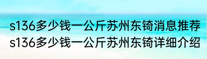 s136多少钱一公斤苏州东锜消息推荐 s136多少钱一公斤苏州东锜详细介绍