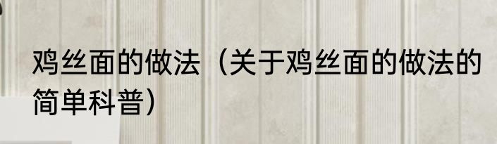 鸡丝面的做法（关于鸡丝面的做法的简单科普）
