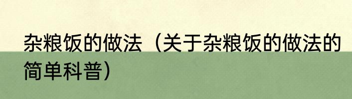杂粮饭的做法（关于杂粮饭的做法的简单科普）