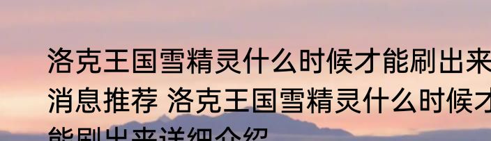 洛克王国雪精灵什么时候才能刷出来消息推荐 洛克王国雪精灵什么时候才能刷出来详细介绍