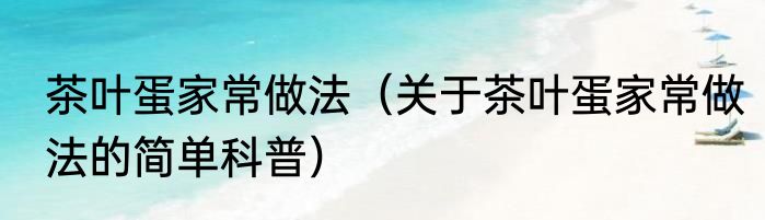 茶叶蛋家常做法（关于茶叶蛋家常做法的简单科普）