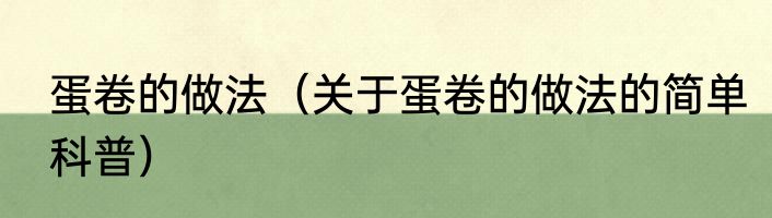 蛋卷的做法（关于蛋卷的做法的简单科普）