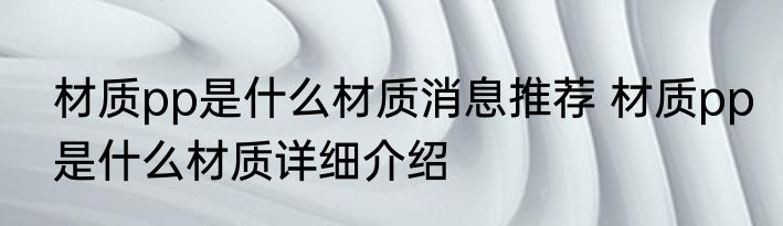材质pp是什么材质消息推荐 材质pp是什么材质详细介绍