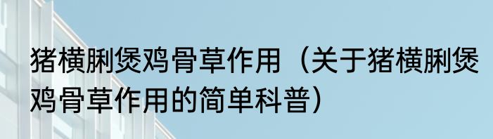 猪横脷煲鸡骨草作用（关于猪横脷煲鸡骨草作用的简单科普）